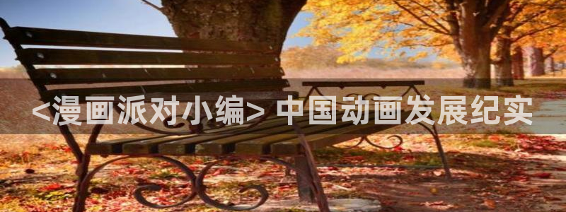 羞羞漫画之：<漫画派对小编> 中国动画发展纪实