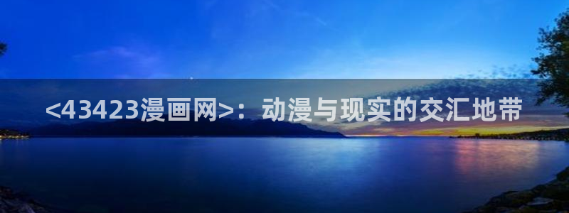 羞羞漫画网站页面：<43423漫画网>：动漫与现实的交汇地带