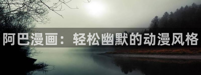 韩国漫画无遮挡羞羞漫画：阿巴漫画：轻松幽默的动漫风格