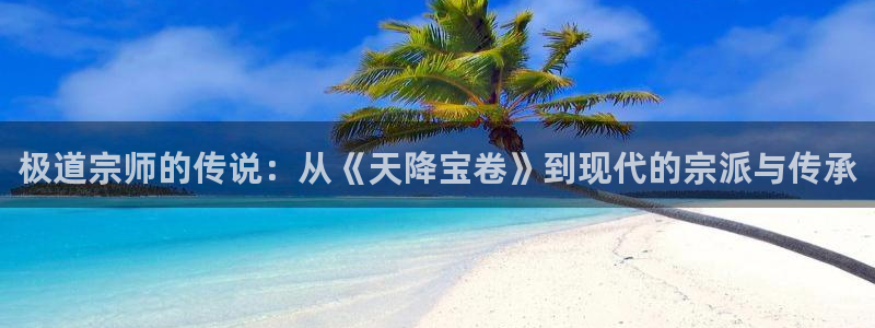 虫虫漫画羞羞漫画：极道宗师的传说：从《天降宝卷》到现代的宗派与传承