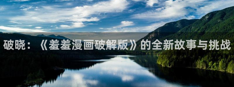 羞羞漫画sss入口免费观看：破晓：《羞羞漫画破解版》的全新故事与挑战