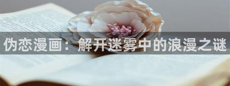 云缨同人18羞羞漫画免费：伪恋漫画：解开迷雾中的浪漫之谜