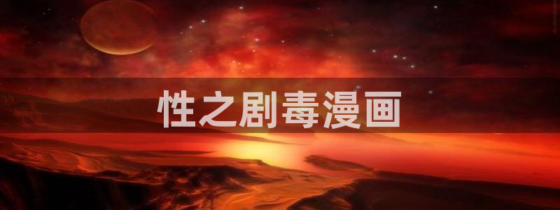 羞羞漫画网小说：性之剧毒漫画